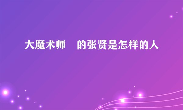 大魔术师裏的张贤是怎样的人