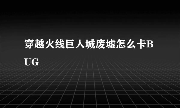 穿越火线巨人城废墟怎么卡BUG