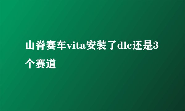 山脊赛车vita安装了dlc还是3个赛道