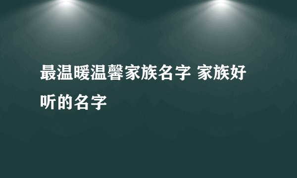 最温暖温馨家族名字 家族好听的名字