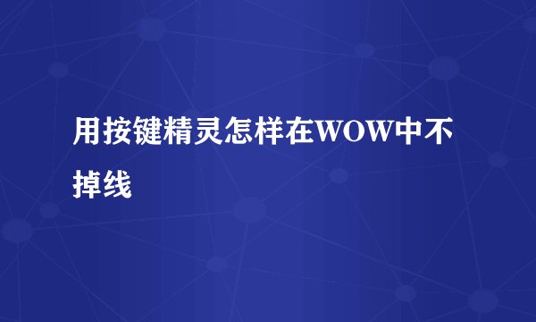 用按键精灵怎样在WOW中不掉线