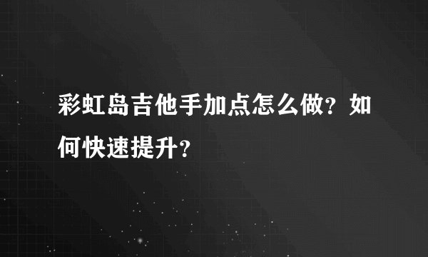 彩虹岛吉他手加点怎么做？如何快速提升？