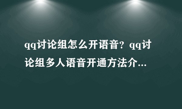 qq讨论组怎么开语音？qq讨论组多人语音开通方法介绍_qq讨论组怎么开语音？qq讨论组多人语音开通方法是什么