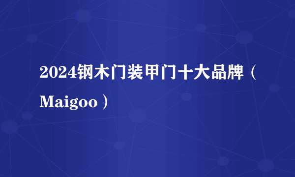 2024钢木门装甲门十大品牌（Maigoo）