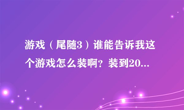 游戏(尾随3)谁能告诉我这个游戏怎么装啊?装到20%左右就出来英