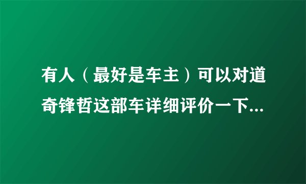 有人（最好是车主）可以对道奇锋哲这部车详细评价一下吗？说的全面一些！