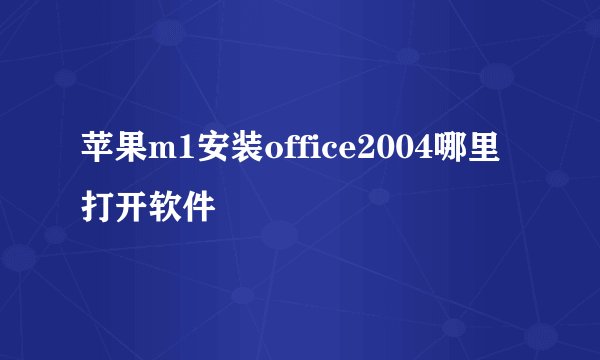 苹果m1安装office2004哪里打开软件