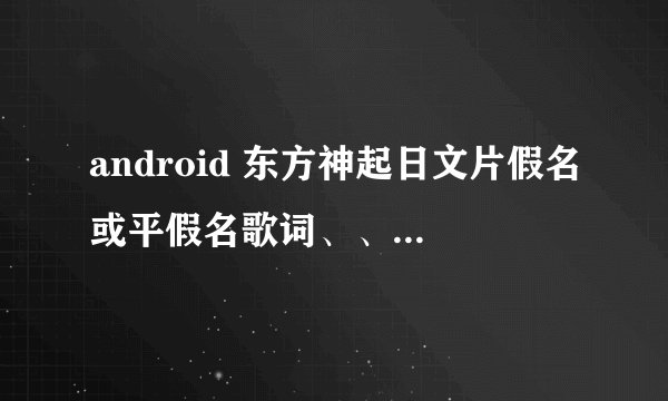 android 东方神起日文片假名或平假名歌词、、别的我都看不懂、、拜托了、、