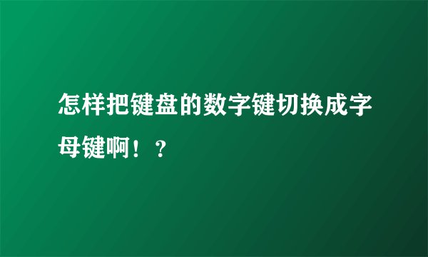 怎样把键盘的数字键切换成字母键啊！？