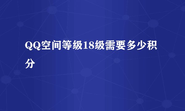 QQ空间等级18级需要多少积分
