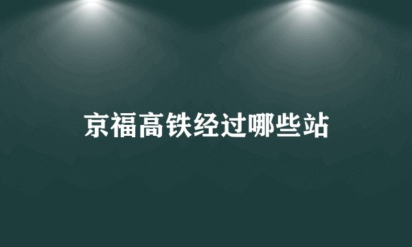 京福高铁经过哪些站