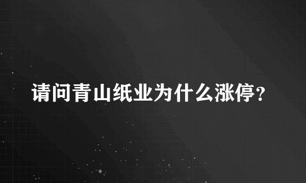 请问青山纸业为什么涨停？