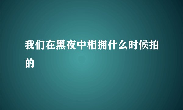 我们在黑夜中相拥什么时候拍的