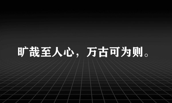 旷哉至人心，万古可为则。