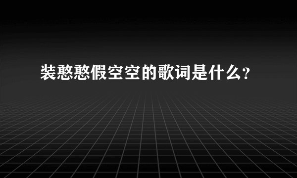 装憨憨假空空的歌词是什么？