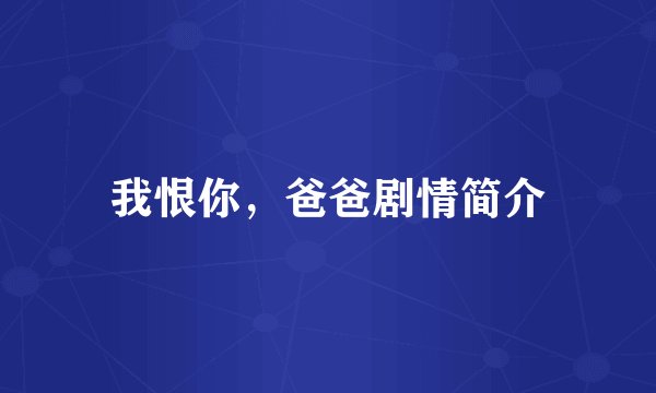 我恨你，爸爸剧情简介