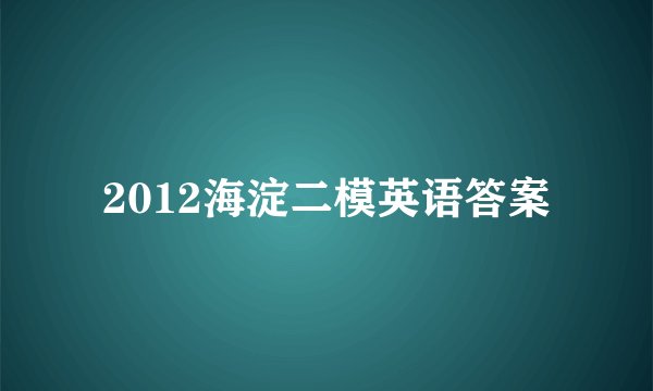 2012海淀二模英语答案
