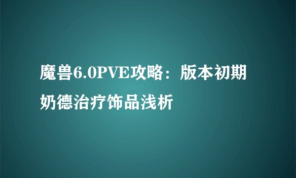 魔兽6.0PVE攻略:版本初期奶德治疗饰品浅析