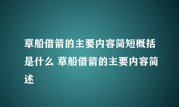 草船借箭的主要内容简短概括是什么 草船借箭的主要内容简述