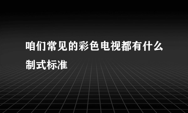 咱们常见的彩色电视都有什么制式标准