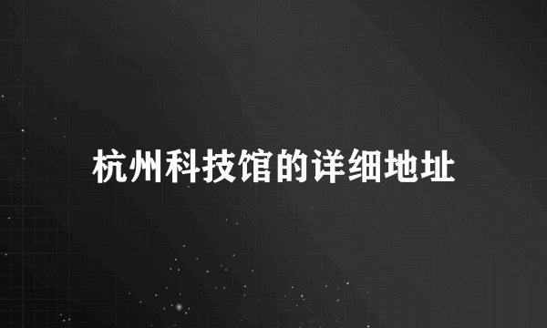 杭州科技馆的详细地址