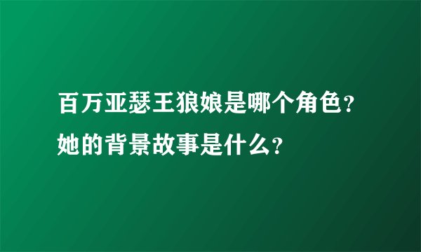 百万亚瑟王狼娘是哪个角色？她的背景故事是什么？