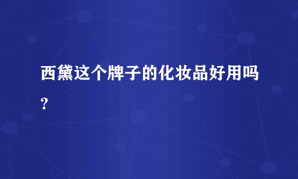 西黛这个牌子的化妆品好用吗？