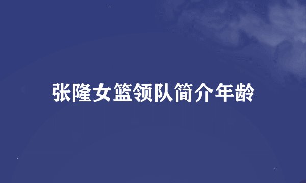 张隆女篮领队简介年龄