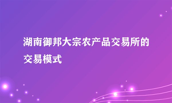 湖南御邦大宗农产品交易所的交易模式
