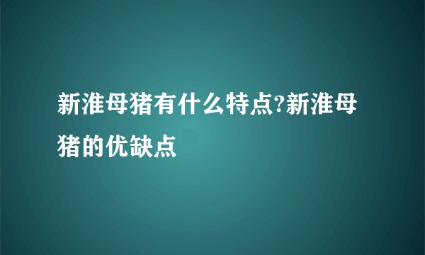 新淮母猪有什么特点?新淮母猪的优缺点