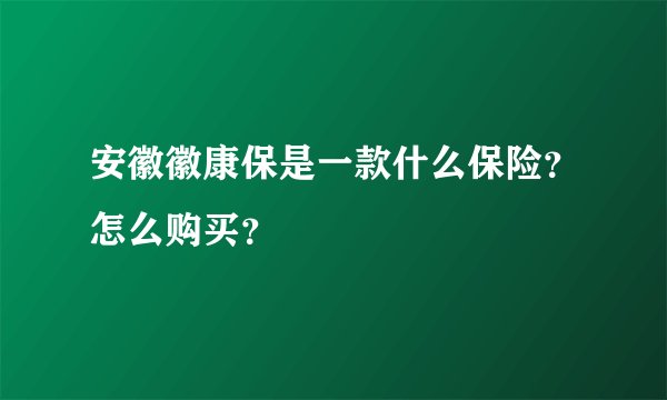 安徽徽康保是一款什么保险？怎么购买？