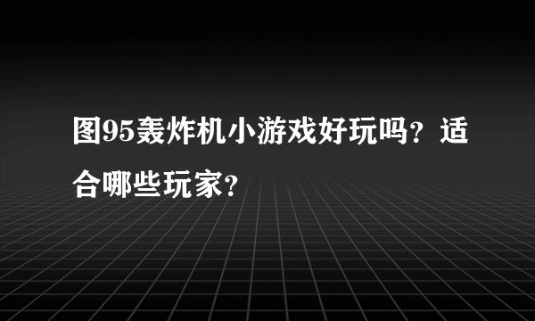 图95轰炸机小游戏好玩吗？适合哪些玩家？