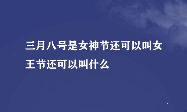 三月八号是女神节还可以叫女王节还可以叫什么