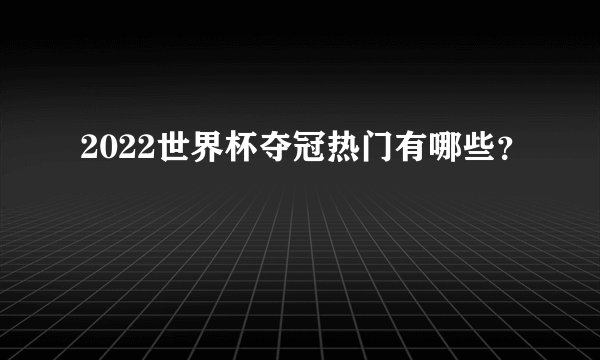 2022世界杯夺冠热门有哪些？