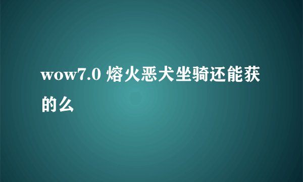wow7.0 熔火恶犬坐骑还能获的么