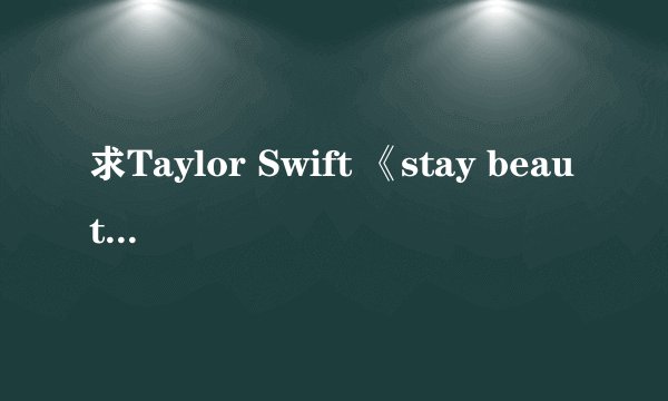 求Taylor Swift 《stay beautiful》 的中英文歌词对照