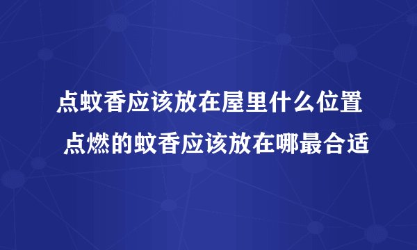 点蚊香应该放在屋里什么位置 点燃的蚊香应该放在哪最合适