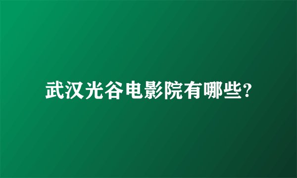 武汉光谷电影院有哪些?
