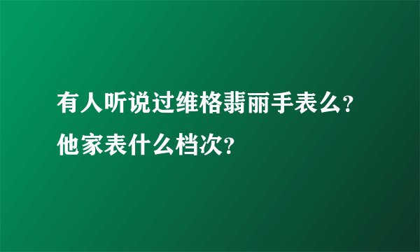 有人听说过维格翡丽手表么？他家表什么档次？