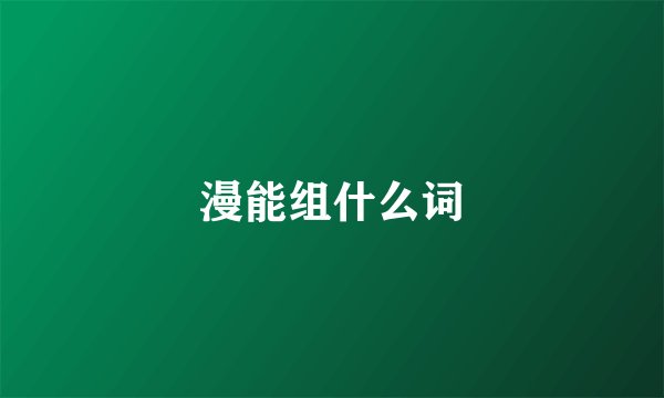 漫能组什么词