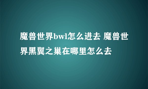 魔兽世界bwl怎么进去 魔兽世界黑翼之巢在哪里怎么去