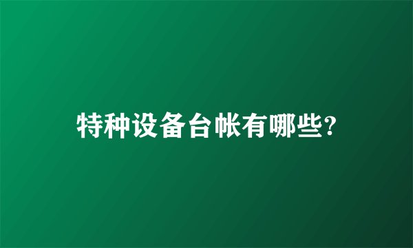 特种设备台帐有哪些?