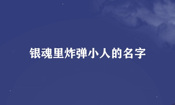 银魂里炸弹小人的名字