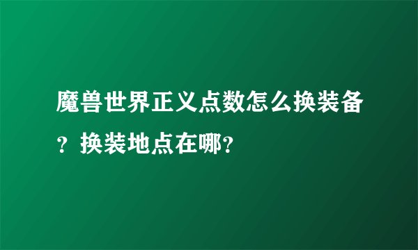 魔兽世界正义点数怎么换装备？换装地点在哪？