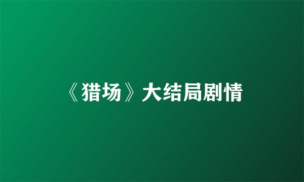《猎场》大结局剧情