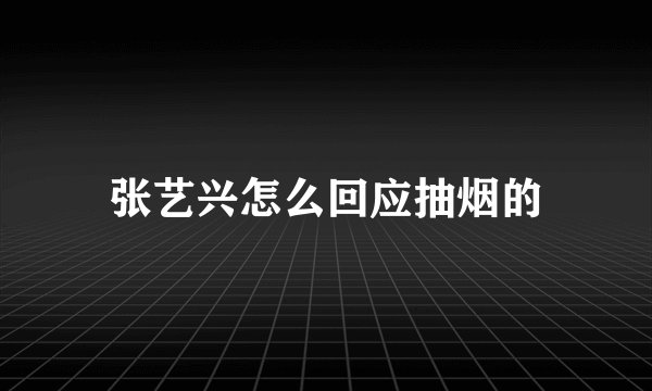 张艺兴怎么回应抽烟的