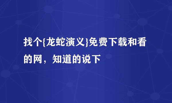 找个{龙蛇演义}免费下载和看的网，知道的说下
