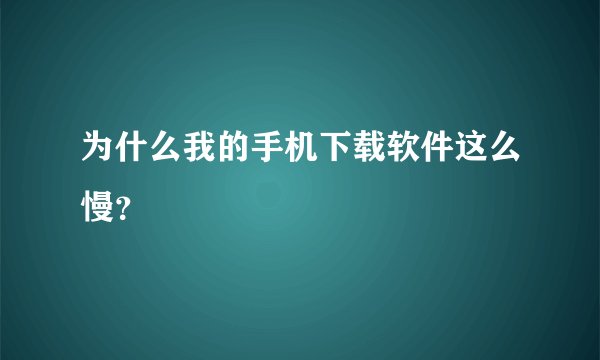 为什么我的手机下载软件这么慢？