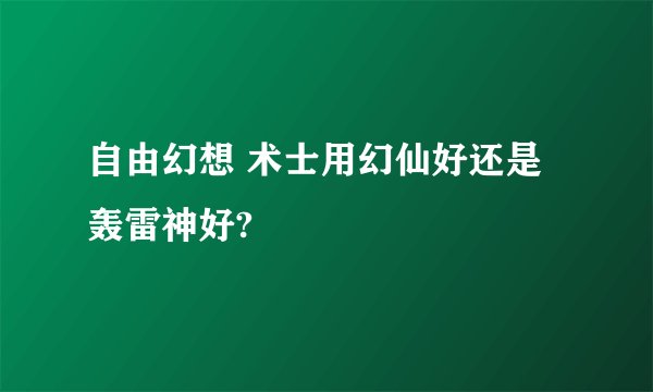 自由幻想 术士用幻仙好还是轰雷神好?