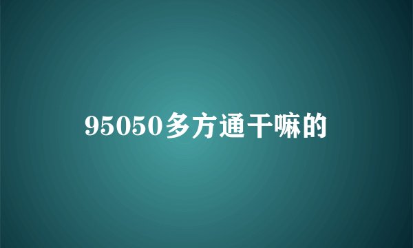 95050多方通干嘛的